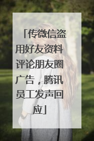 传微信盗用好友资料评论朋友圈广告，腾讯员工发声回应