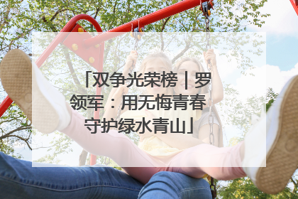双争光荣榜｜罗领军：用无悔青春守护绿水青山