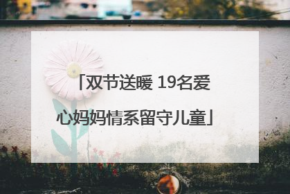 双节送暖 19名爱心妈妈情系留守儿童