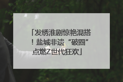 发绣淮剧惊艳混搭！盐城非遗“破圈”点燃Z世代狂欢
