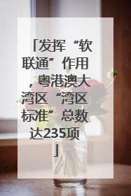 发挥“软联通”作用，粤港澳大湾区“湾区标准”总数达235项