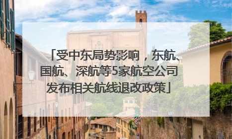 受中东局势影响，东航、国航、深航等5家航空公司发布相关航线退改政策