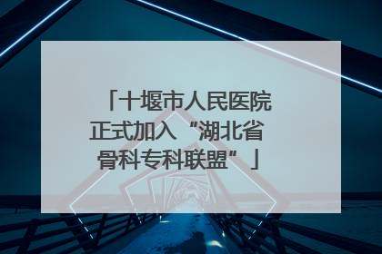 十堰市人民医院正式加入“湖北省骨科专科联盟”