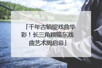千年古镇绽戏曲华彩！长三角顾锡东戏曲艺术周启幕