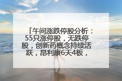 午间涨跌停股分析：55只涨停股，无跌停股，创新药概念持续活跃，昂利康6天4板，众生药业2连板