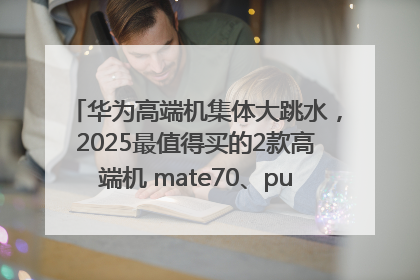 华为高端机集体大跳水，2025最值得买的2款高端机 mate70、pura70如何选？