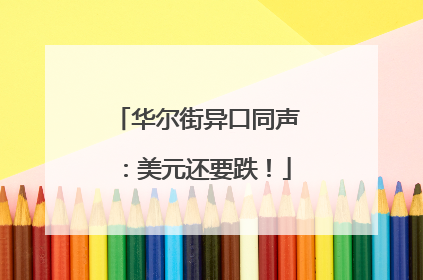 华尔街异口同声：美元还要跌！