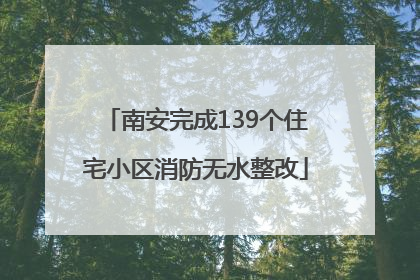 南安完成139个住宅小区消防无水整改