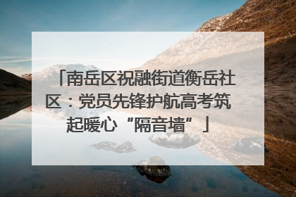 南岳区祝融街道衡岳社区：党员先锋护航高考筑起暖心“隔音墙”