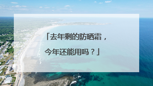 去年剩的防晒霜，今年还能用吗？