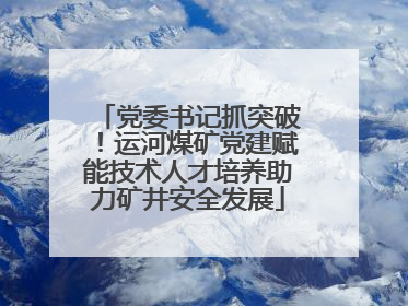 党委书记抓突破！运河煤矿党建赋能技术人才培养助力矿井安全发展