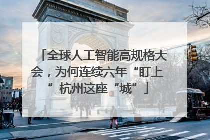 全球人工智能高规格大会，为何连续六年“盯上”杭州这座“城”