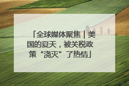 全球媒体聚焦｜美国的夏天，被关税政策“浇灭”了热情