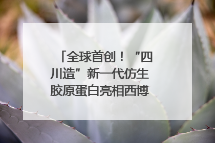 全球首创！“四川造”新一代仿生胶原蛋白亮相西博会｜探馆西博会