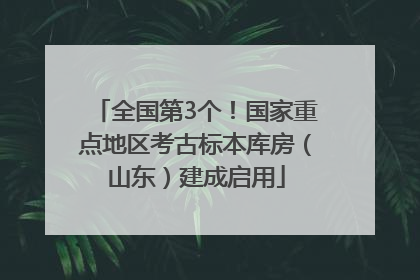 全国第3个！国家重点地区考古标本库房（山东）建成启用