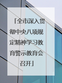 全市深入贯彻中央八项规定精神学习教育警示教育会召开