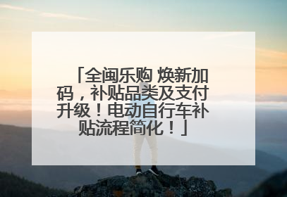 全闽乐购 焕新加码，补贴品类及支付升级！电动自行车补贴流程简化！