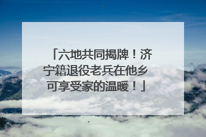 六地共同揭牌！济宁籍退役老兵在他乡可享受家的温暖！