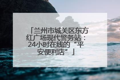 兰州市城关区东方红广场现代警务站：24小时在线的“平安便利店”