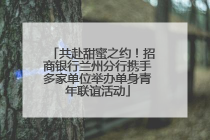 共赴甜蜜之约！招商银行兰州分行携手多家单位举办单身青年联谊活动