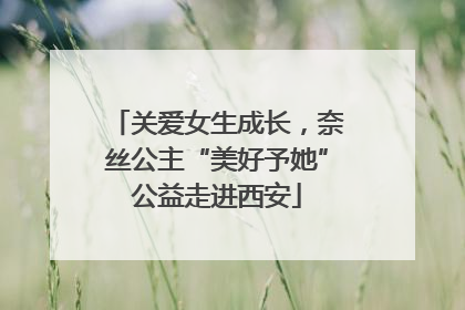 关爱女生成长，奈丝公主“美好予她”公益走进西安