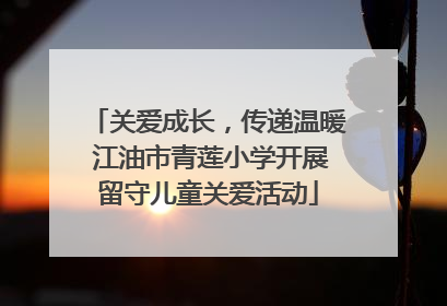 关爱成长，传递温暖 江油市青莲小学开展留守儿童关爱活动