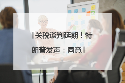关税谈判延期！特朗普发声：同意