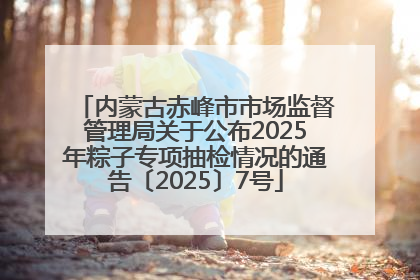 内蒙古赤峰市市场监督管理局关于公布2025年粽子专项抽检情况的通告〔2025〕7号