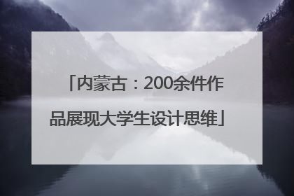 内蒙古：200余件作品展现大学生设计思维