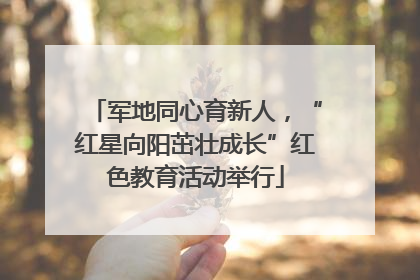 军地同心育新人，“红星向阳茁壮成长”红色教育活动举行