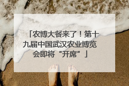 农博大餐来了！第十九届中国武汉农业博览会即将“开席”