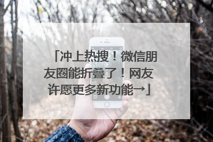 冲上热搜！微信朋友圈能折叠了！网友许愿更多新功能→