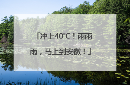 冲上40℃！雨雨雨，马上到安徽！