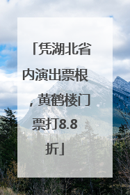 凭湖北省内演出票根，黄鹤楼门票打8.8折
