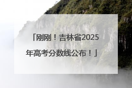 刚刚！吉林省2025年高考分数线公布！
