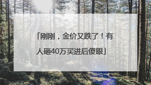 刚刚，金价又跌了！有人砸40万买进后傻眼