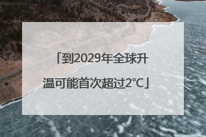到2029年全球升温可能首次超过2℃