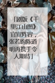 剧版《千里江山图》官宣阵容，张若昀陈道明再携手令人期待