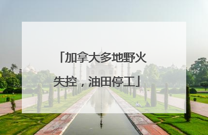 加拿大多地野火失控，油田停工