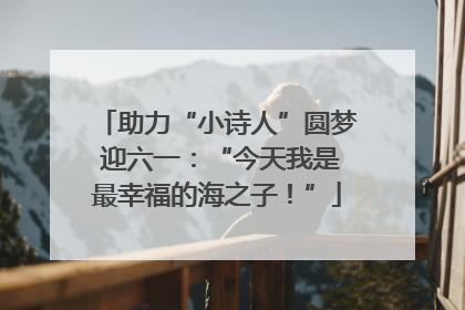 助力“小诗人”圆梦 迎六一：“今天我是最幸福的海之子！”