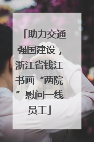 助力交通强国建设，浙江省钱江书画“两院”慰问一线员工