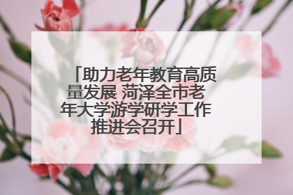 助力老年教育高质量发展 菏泽全市老年大学游学研学工作推进会召开