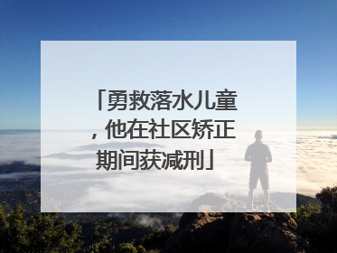 勇救落水儿童，他在社区矫正期间获减刑