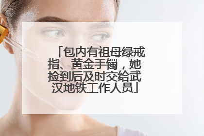 包内有祖母绿戒指、黄金手镯，她捡到后及时交给武汉地铁工作人员