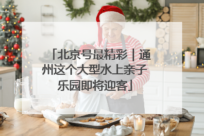 北京号最精彩｜通州这个大型水上亲子乐园即将迎客