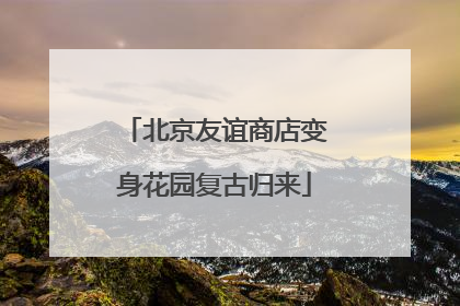 北京友谊商店变身花园复古归来