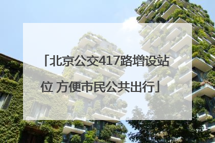 北京公交417路增设站位 方便市民公共出行