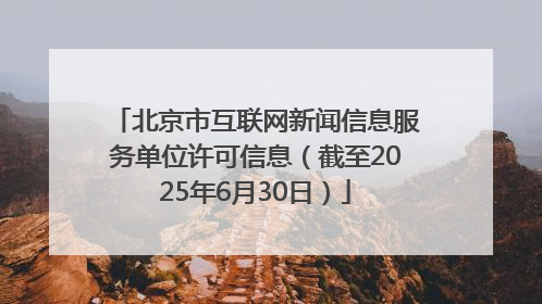 北京市互联网新闻信息服务单位许可信息（截至2025年6月30日）