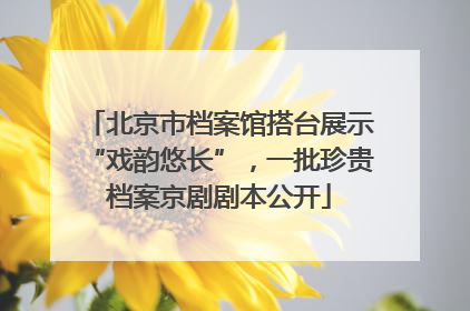 北京市档案馆搭台展示“戏韵悠长”，一批珍贵档案京剧剧本公开