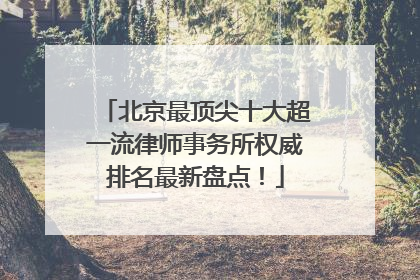 北京最顶尖十大超一流律师事务所权威排名最新盘点！
